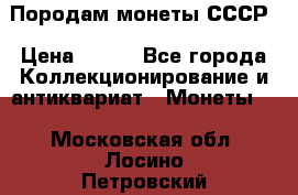 Породам монеты СССР › Цена ­ 300 - Все города Коллекционирование и антиквариат » Монеты   . Московская обл.,Лосино-Петровский г.